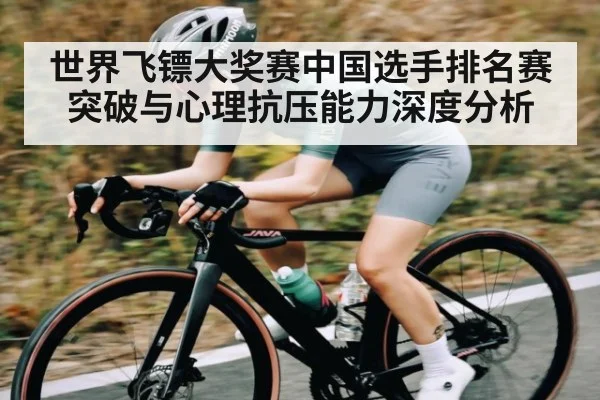 世界飞镖大奖赛中国选手排名赛突破与心理抗压能力深度分析