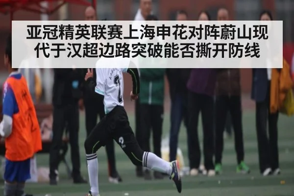 亚冠精英联赛上海申花对阵蔚山现代于汉超边路突破能否撕开防线